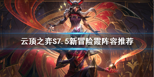 《雲頂之弈》S7.5新冒險霞怎麼玩？S7.5新冒險霞陣容推薦