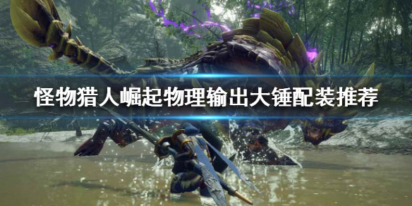 《怪物獵人崛起》大錘好用嗎？物理輸出大錘配裝推薦