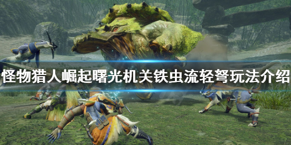 《怪物獵人崛起》輕弩怎麼玩？曙光機關鐵蟲流輕弩玩法介紹