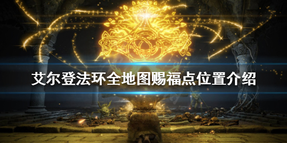《艾爾登法環》有哪些賜福點？全地圖賜福點位置介紹