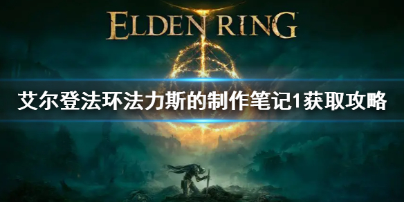 《艾爾登法環》法力斯的製作筆記1獲取攻略 法力斯的製作筆記1怎麼獲得