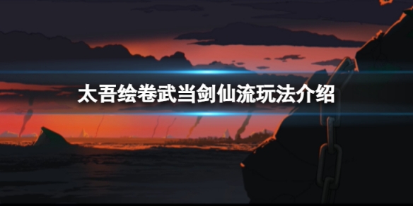 《太吾繪卷》武當劍仙流怎麼玩?武當劍仙流玩法介紹