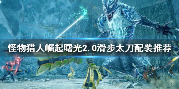 《怪物獵人崛起》滑步太刀如何配裝？曙光2.0滑步太刀配裝推薦