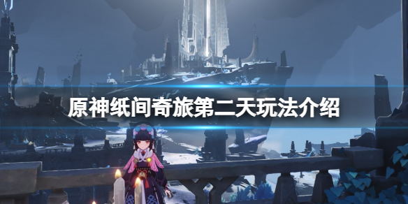《原神》紙間奇旅第二天怎麼玩？紙間奇旅第二天玩法介紹