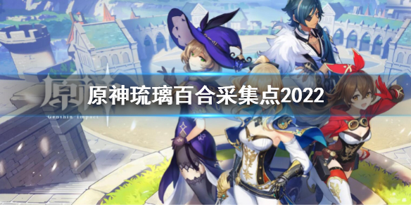 《原神》琉璃百合採集點2022 最新琉璃百合採集分布圖2022