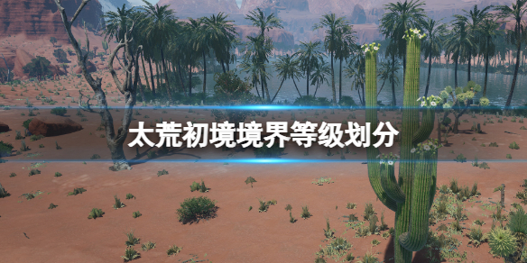 《太荒初境》境界等級有哪些？境界等級劃分