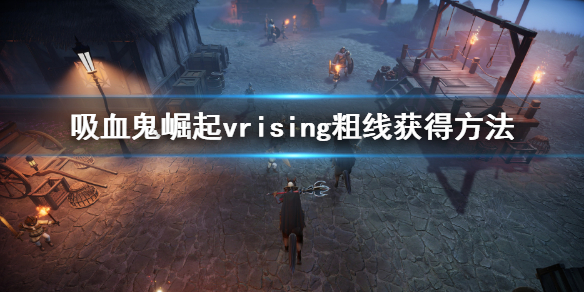 《吸血鬼崛起》v rising粗線怎麼獲得？vrising粗線獲得方法