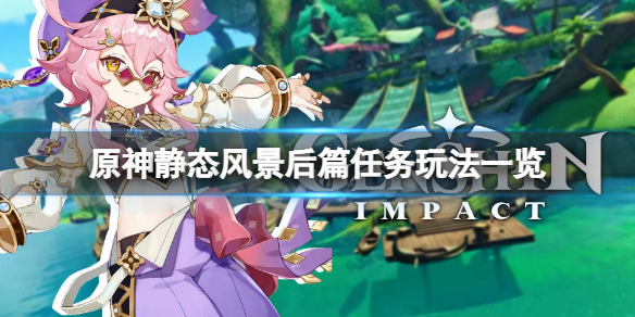 《原神》靜態風景後篇任務怎麼玩？靜態風景後篇任務玩法一覽