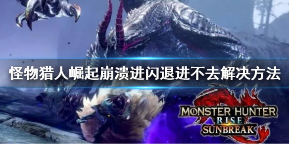 《怪物獵人崛起》曙光崩潰閃退怎麼辦？崩潰閃退進不去解決方法