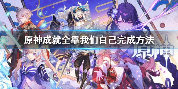 《原神》成就全靠我們自己怎麼完成 全靠我們自己完成方法