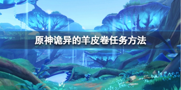 《原神》詭異的羊皮卷怎麼完成？詭異的羊皮卷任務方法介紹