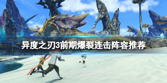 《異度之刃3》前期爆裂連擊怎麼打？前期爆裂連擊陣容推薦