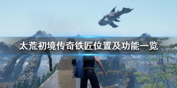 《太荒初境》傳奇鐵匠在哪裡 傳奇鐵匠位置及功能一覽