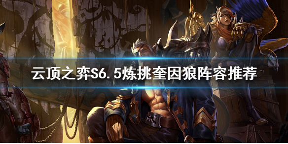 《雲頂之弈》S6.5奎因怎麼玩？S6.5煉挑奎因狼陣容推薦