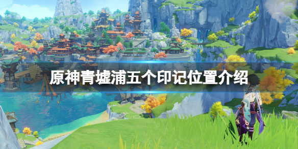 《原神》青墟浦五個印記位置在哪？青墟浦五個印記位置介紹