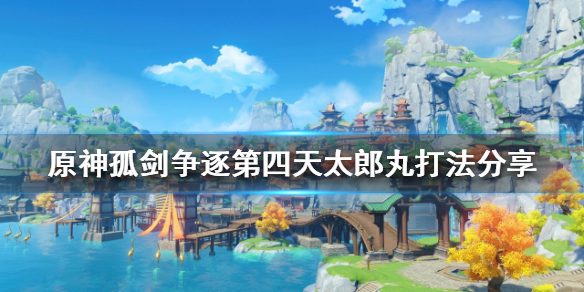 《原神》太郎丸怎麼打？孤劍爭逐第四天太郎丸打法分享