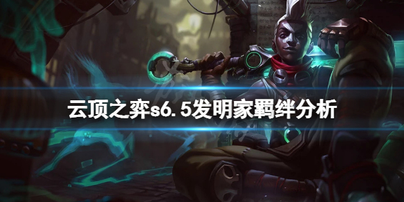 《雲頂之弈》s6.5發明家厲害嗎？s6.5發明家羈絆分析