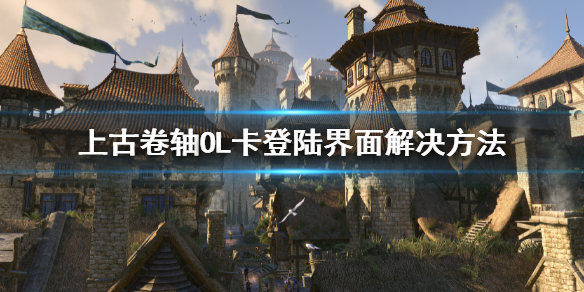 《上古卷軸OL高島》登錄進不去怎麼辦？卡登陸界面解決方法