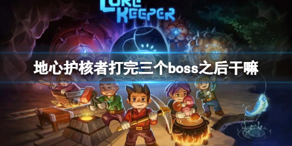 《地心護核者》打完三個boss之後幹嘛 打完三王之後攻略