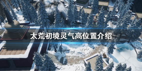 《太荒初境》哪裡靈氣高 靈氣高位置介紹