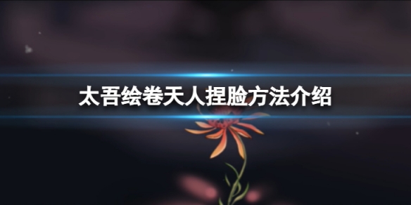 《太吾繪卷》天人捏臉數據怎麼捏？天人捏臉方法介紹