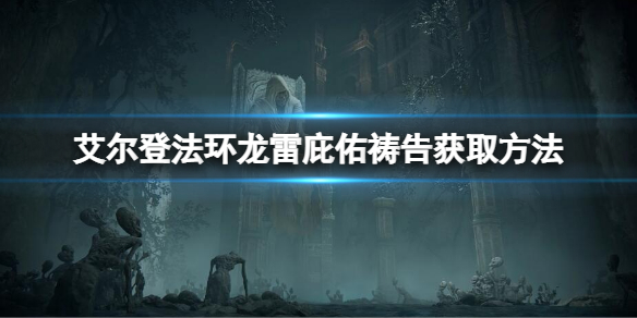 《艾爾登法環》龍雷庇佑禱告在哪獲得？龍雷庇佑獲取方法