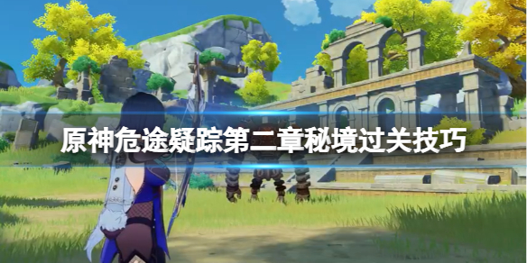 《原神》危途疑蹤第二章秘境怎麼過？危途疑蹤第二章秘境過關技巧