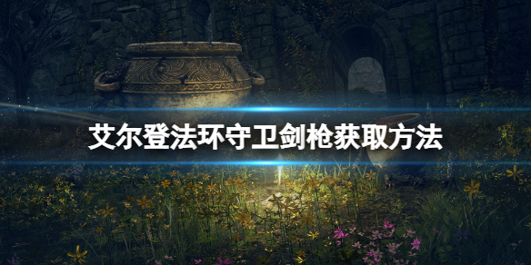 《艾爾登法環》守衛劍槍怎麼獲得？守衛劍槍獲取方法