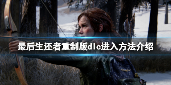 《最後生還者重製版》怎麼進入dlc？dlc進入方法介紹