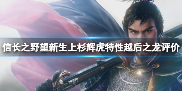 《信長之野望新生》上杉輝虎特性越後之龍評價 越後之龍特性怎麼樣？