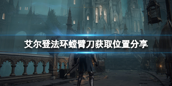 《艾爾登法環》螳臂刀怎麼獲得？螳臂刀獲取位置分享