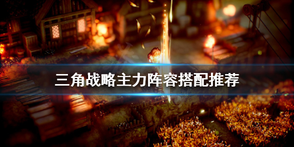 《三角戰略》如何配隊？主力陣容搭配推薦