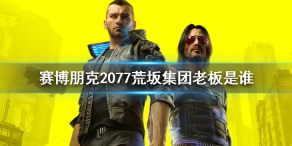 《賽博朋克2077》荒坂集團老闆是誰 荒坂集團老闆介紹