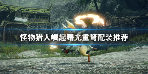 《怪物獵人崛起》重弩怎麼玩？曙光重弩配裝推薦