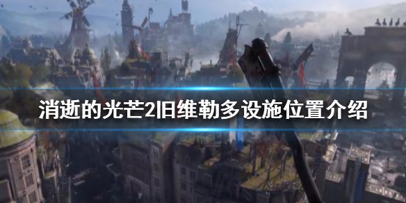 《消逝的光芒2》舊維勒多有哪些設施資源？舊維勒多設施位置介紹
