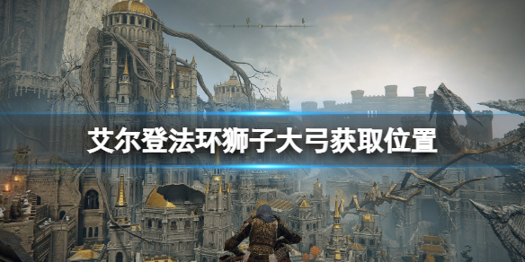 《艾爾登法環》獅子大弓怎麼獲得？獅子大弓獲取位置介紹