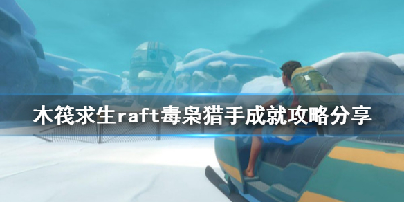《木筏求生》毒梟獵手成就怎麼做？raft毒梟獵手成就攻略分享