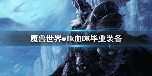 《魔獸世界》wlk血DK畢業裝備 wlk懷舊服血DK畢業裝推薦