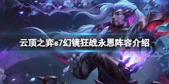 《雲頂之弈》s7狂戰永恩怎麼玩？s7幻鏡狂戰永恩陣容介紹