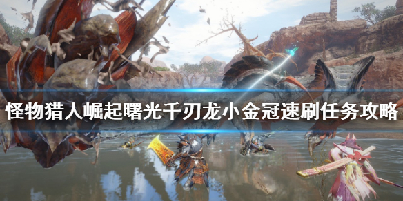 《怪物獵人崛起》千刃龍怎麼打？曙光千刃龍小金冠速刷任務攻略