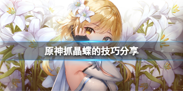 《原神》抓晶蝶的技巧分享 抓晶蝶的技巧有什麼？