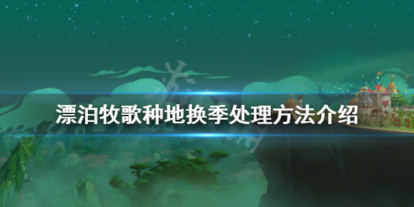 《漂泊牧歌》種地換季怎麼辦？種地換季處理方法介紹