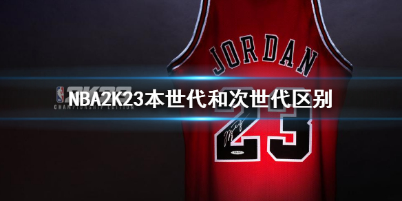 《NBA2K23》本世代和次世代有什麼區別?本時代和次時代區別介紹