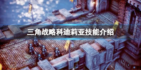《三角戰略》科迪莉亞怎麼樣？科迪莉亞技能介紹