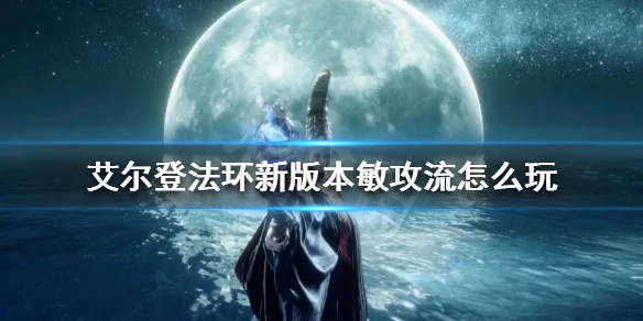 《艾爾登法環》新版本敏攻流怎麼玩？新版本敏攻流思路分享