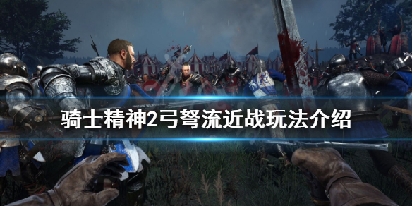 《騎士精神2》弓弩流怎麼玩？弓弩流近戰玩法介紹