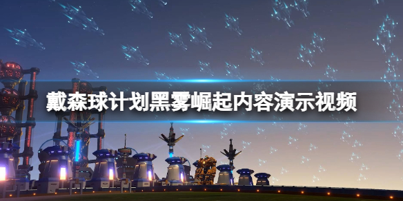 《戴森球計劃》黑霧崛起內容演示視頻 黑霧崛起怎麼樣？