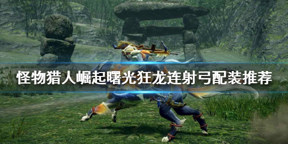 《怪物獵人崛起》弓箭如何配裝？曙光狂龍連射弓配裝推薦