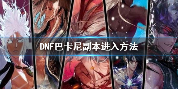 《地下城與勇士》巴卡爾團本怎麼進？巴卡尼副本進入方法