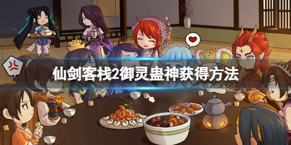 《仙劍客棧2》御靈蠱神怎麼獲得？御靈蠱神獲得方法